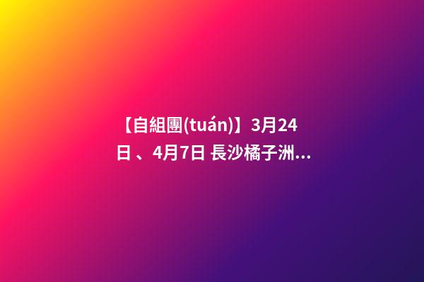 【自組團(tuán)】3月24日、4月7日 長沙.橘子洲頭.韶山.張家界森林公園.袁家界